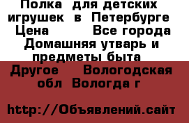 Полка  для детских  игрушек  в  Петербурге › Цена ­ 250 - Все города Домашняя утварь и предметы быта » Другое   . Вологодская обл.,Вологда г.